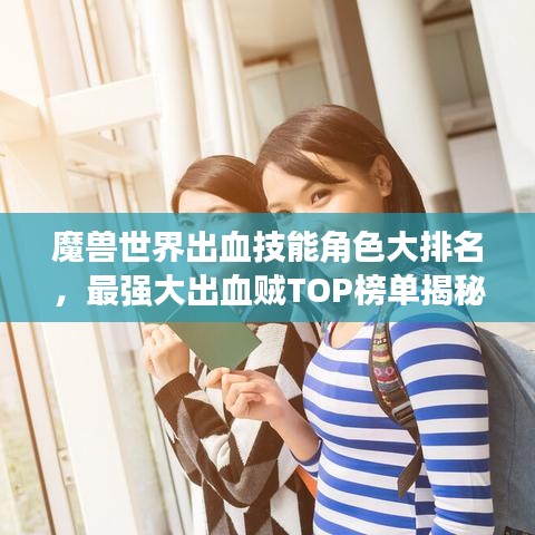 魔獸世界出血技能角色大排名，最強(qiáng)大出血賊TOP榜單揭秘！