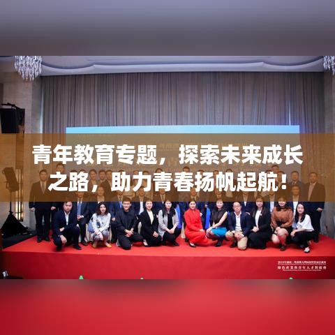青年教育專題，探索未來成長之路，助力青春揚帆起航！