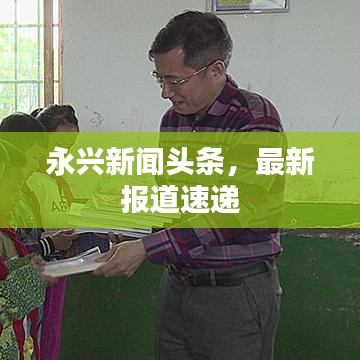 永興新聞?lì)^條，最新報(bào)道速遞