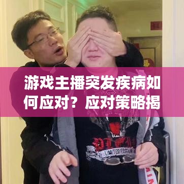 游戲主播突發(fā)疾病如何應(yīng)對(duì)？應(yīng)對(duì)策略揭秘！