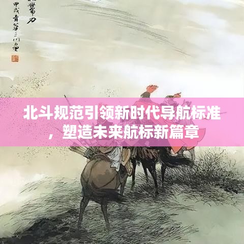 北斗規(guī)范引領(lǐng)新時代導航標準，塑造未來航標新篇章