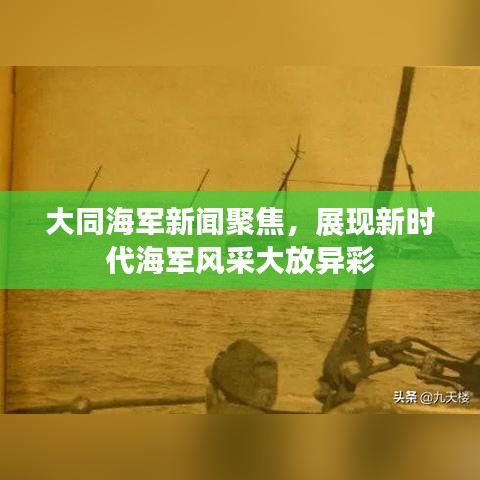 大同海軍新聞聚焦，展現(xiàn)新時(shí)代海軍風(fēng)采大放異彩