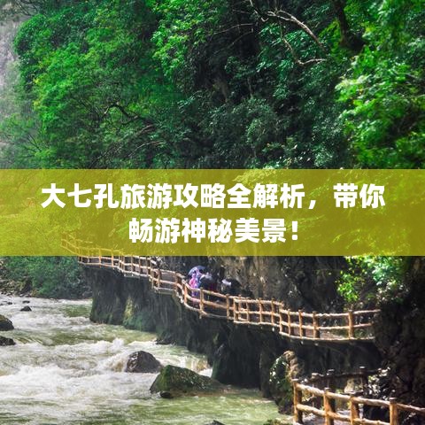 大七孔旅游攻略全解析，帶你暢游神秘美景！