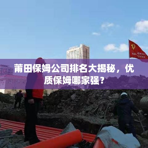 莆田保姆公司排名大揭秘，優(yōu)質(zhì)保姆哪家強？