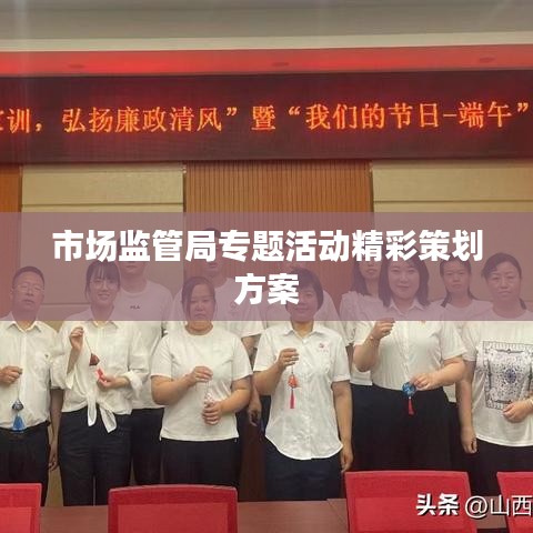 市場監(jiān)管局專題活動精彩策劃方案