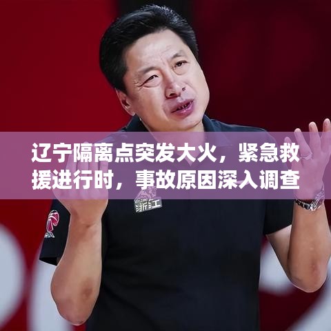 遼寧隔離點突發(fā)大火，緊急救援進(jìn)行時，事故原因深入調(diào)查