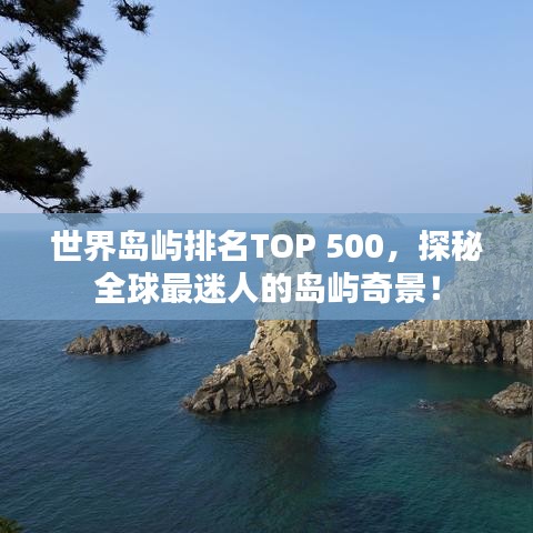 世界島嶼排名TOP 500，探秘全球最迷人的島嶼奇景！