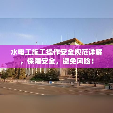 水電工施工操作安全規(guī)范詳解，保障安全，避免風(fēng)險(xiǎn)！