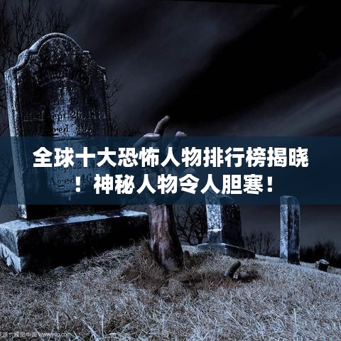 全球十大恐怖人物排行榜揭曉！神秘人物令人膽寒！