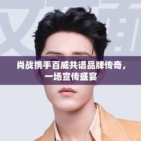 肖戰(zhàn)攜手百威共譜品牌傳奇，一場(chǎng)宣傳盛宴