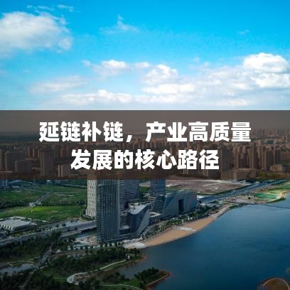 延鏈補鏈，產(chǎn)業(yè)高質(zhì)量發(fā)展的核心路徑