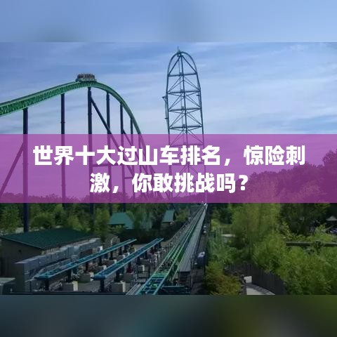 世界十大過山車排名，驚險刺激，你敢挑戰(zhàn)嗎？