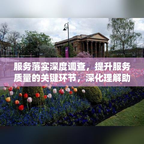 服務(wù)落實(shí)深度調(diào)查，提升服務(wù)質(zhì)量的關(guān)鍵環(huán)節(jié)，深化理解助力卓越服務(wù)