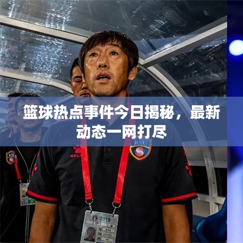 籃球熱點(diǎn)事件今日揭秘，最新動(dòng)態(tài)一網(wǎng)打盡