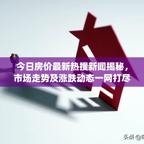 今日房?jī)r(jià)最新熱搜新聞揭秘，市場(chǎng)走勢(shì)及漲跌動(dòng)態(tài)一網(wǎng)打盡！