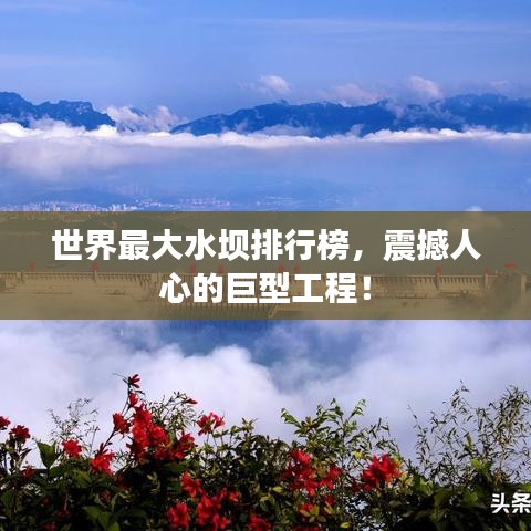 世界最大水壩排行榜，震撼人心的巨型工程！