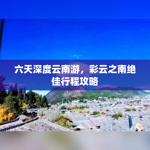 六天深度云南游，彩云之南絕佳行程攻略