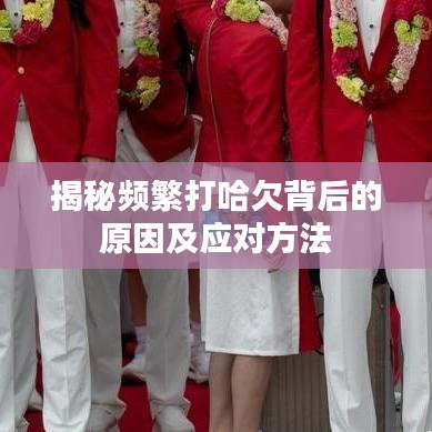 揭秘頻繁打哈欠背后的原因及應(yīng)對方法