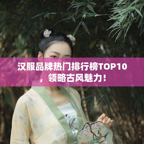 漢服品牌熱門排行榜TOP10，領(lǐng)略古風魅力！