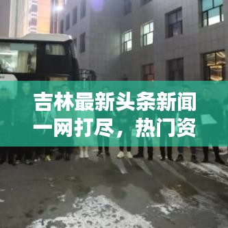 吉林最新頭條新聞一網打盡，熱門資訊大揭秘！