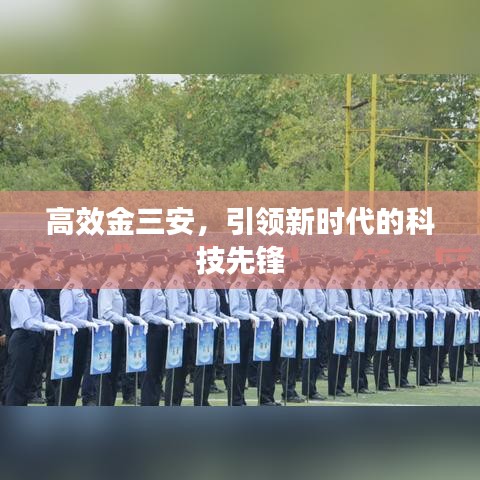 高效金三安，引領(lǐng)新時(shí)代的科技先鋒