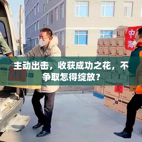 主動(dòng)出擊，收獲成功之花，不爭(zhēng)取怎得綻放？