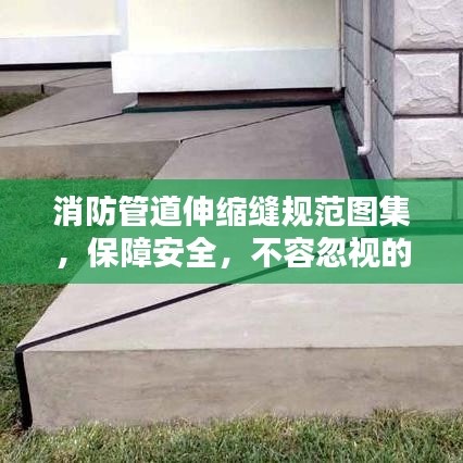 消防管道伸縮縫規(guī)范圖集，保障安全，不容忽視的關(guān)鍵要素