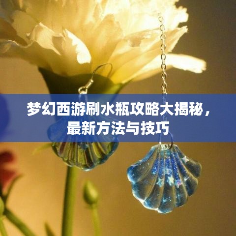 夢(mèng)幻西游刷水瓶攻略大揭秘，最新方法與技巧
